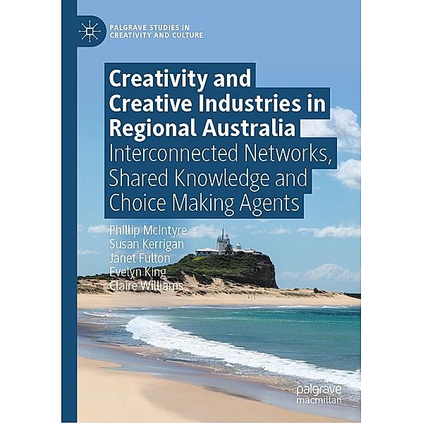 Creativity and Creative Industries in Regional Australia / Palgrave Studies in Creativity and Culture, Phillip McIntyre, Susan Kerrigan, Janet Fulton, Evelyn King, Claire Williams