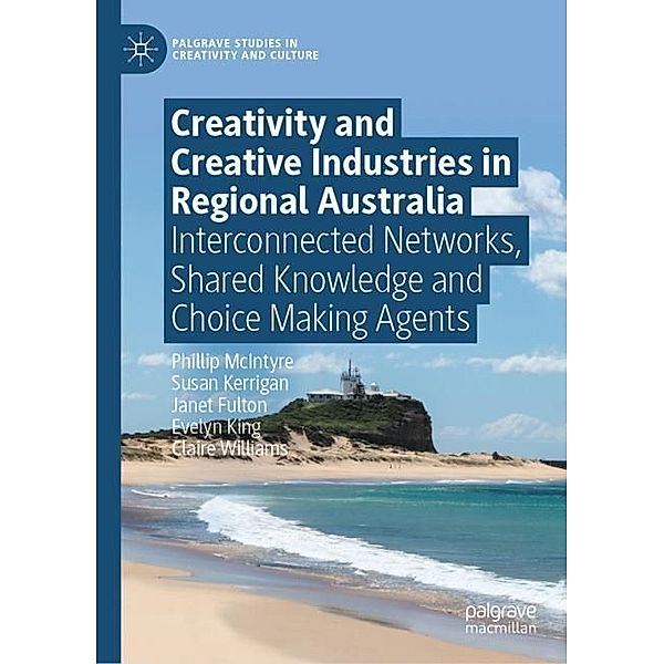 Creativity and Creative Industries in Regional Australia, Phillip McIntyre, Susan Kerrigan, Janet Fulton, Evelyn King, Claire Williams