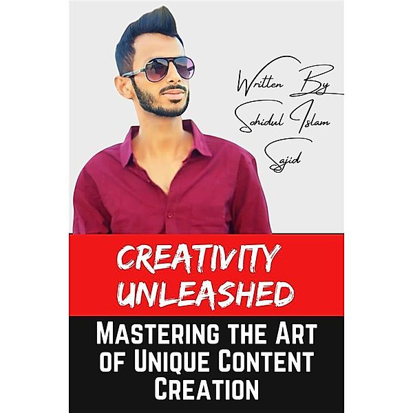 Creativity Unleashed: Mastering the Art of Unique Content Creation, Sohidul Islam Sajid