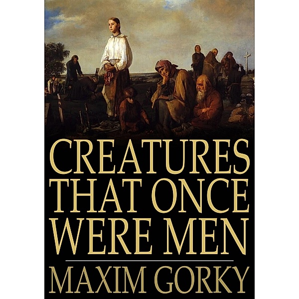 Creatures That Once Were Men / The Floating Press, Maxim Gorky