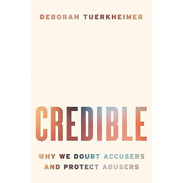 Credible: Why We Doubt Accusers and Protect Abusers, Deborah Tuerkheimer