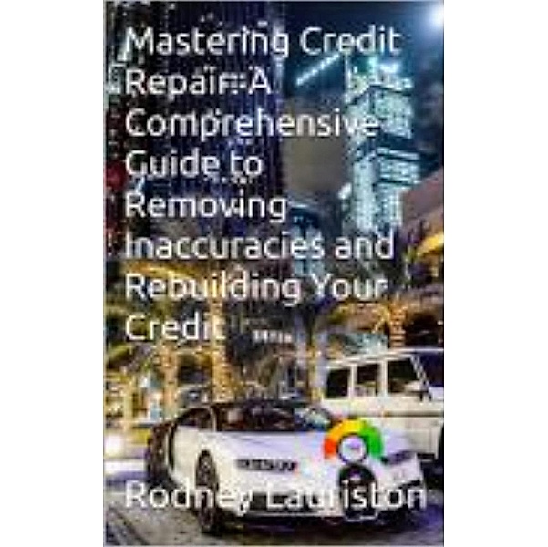 Credit Repair Secrets: Your Ultimate Guide to Removing Inaccuracies and Rebuilding Your Credit (Life enhancing, #0) / Life enhancing, Rodney Lauriston