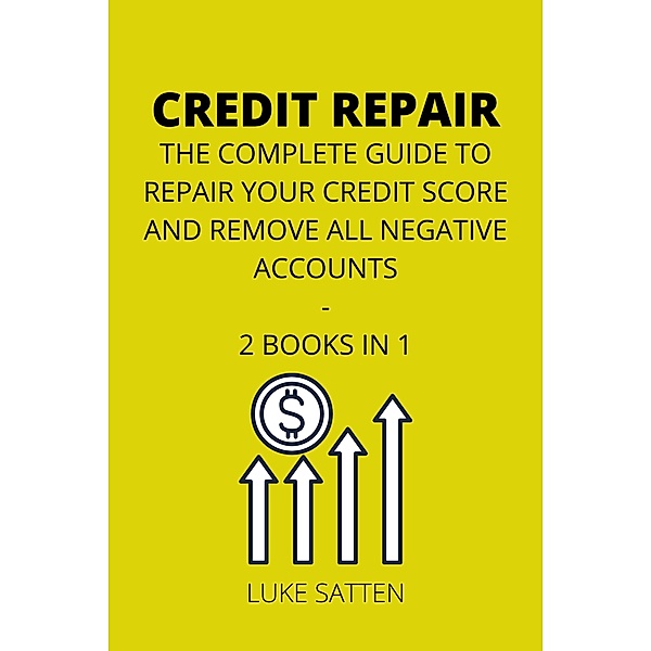 Credit Repair: the Complete Guide to Repair your Credit Score and Remove all Negative Accounts - 2 Books in 1, Luke Satten