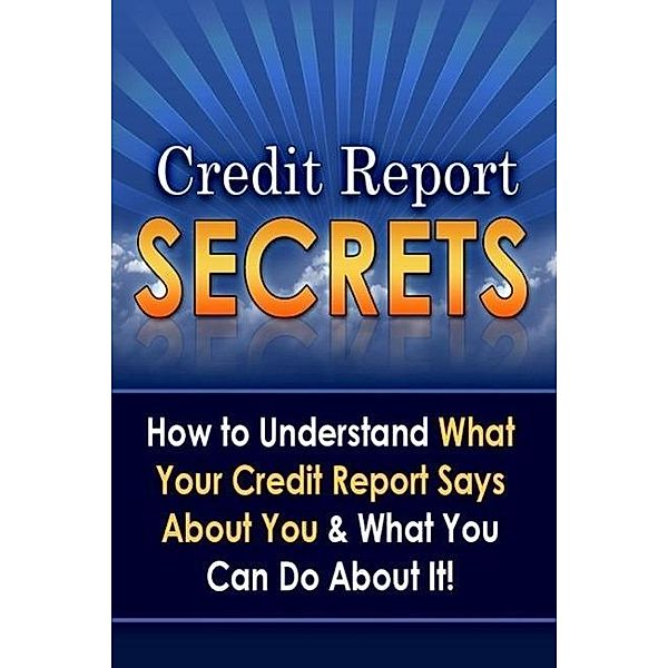 Credit Report Secrets: How to Understand What Your Credit Report Says About You and What You Can Do About It!, Daniel S. Carballo