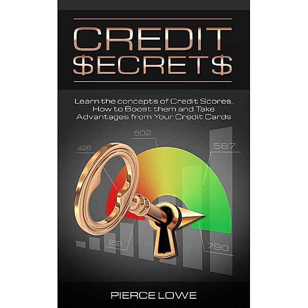 Credit Secrets: Learn the concepts of Credit Scores, How to Boost them and Take Advantages from Your Credit Cards, Pierce Lowe