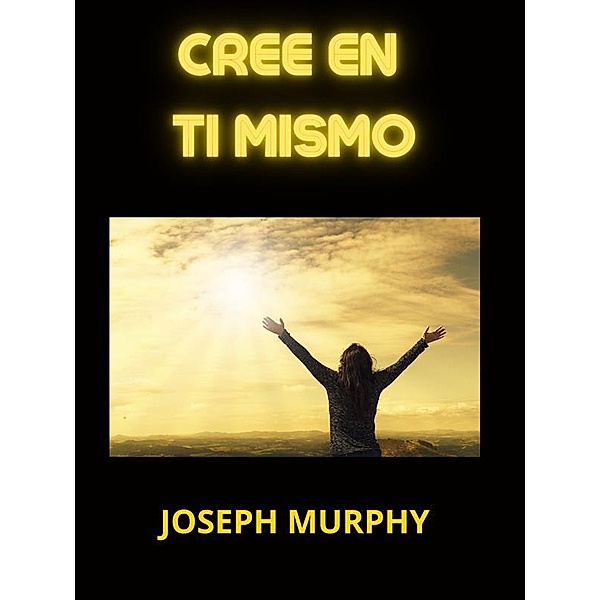 Cree en Ti mismo (Traducido), Joseph Murphy