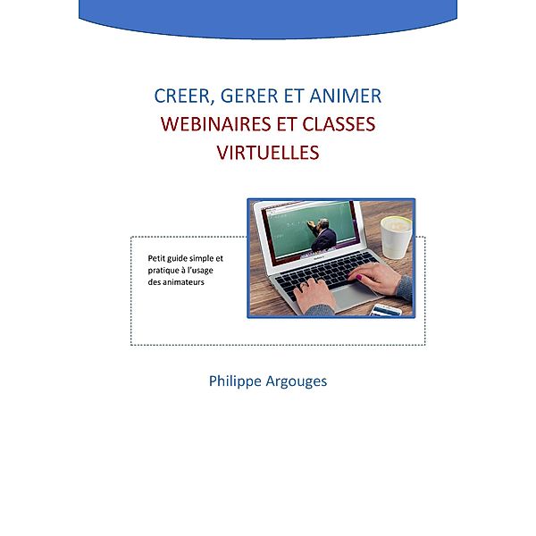 Creer, gerer et animer webinaires  et classes virtuelles, Argouges Philippe Argouges