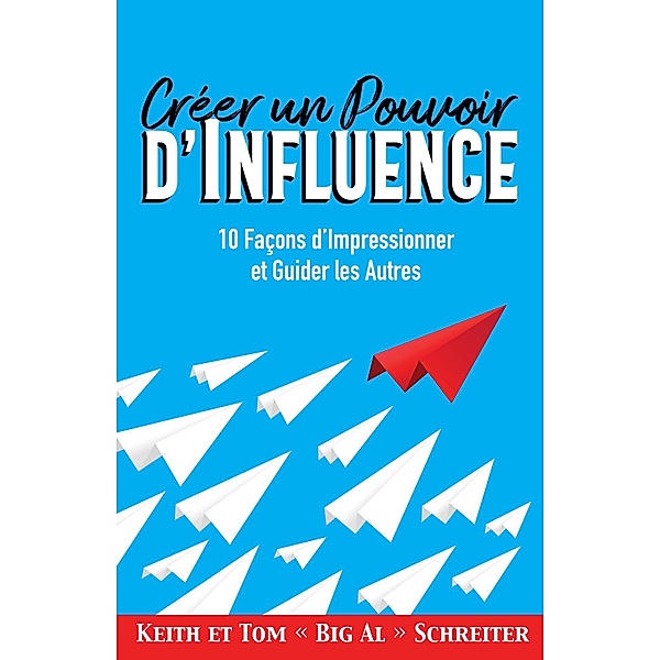 Créer un Pouvoir d'Influence : 10 Façons d'Impressionner et Guider les Autres, Keith Schreiter, Tom « Big Al » Schreiter