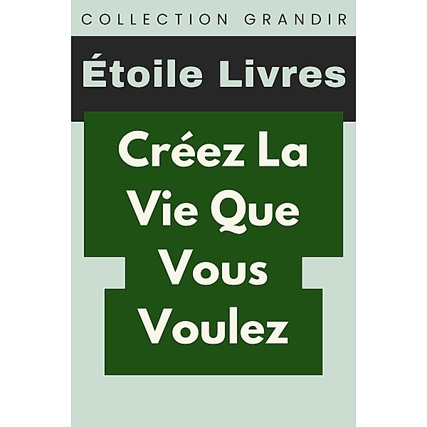 Créez La Vie Que Vous Voulez (Collection Grandir, #6) / Collection Grandir, Étoile Livres