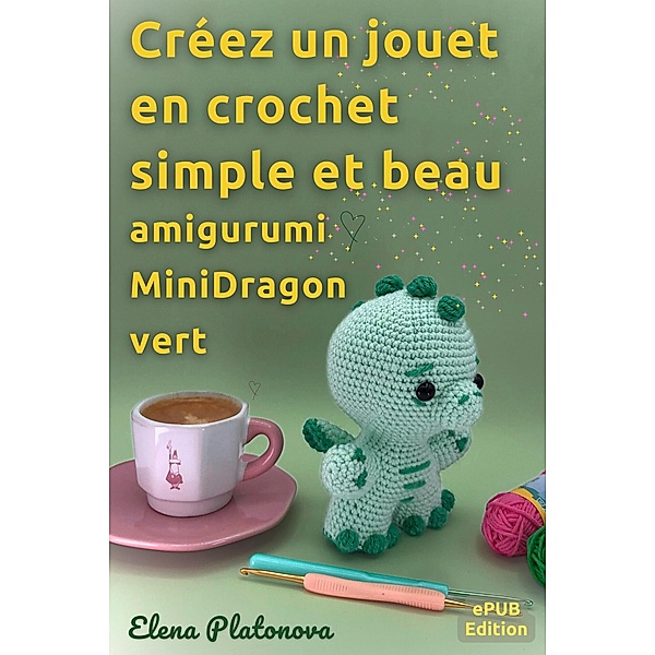 Créez un jouet en crochet simple et beau - amigurumi MiniDragon vert, Elena Platonova