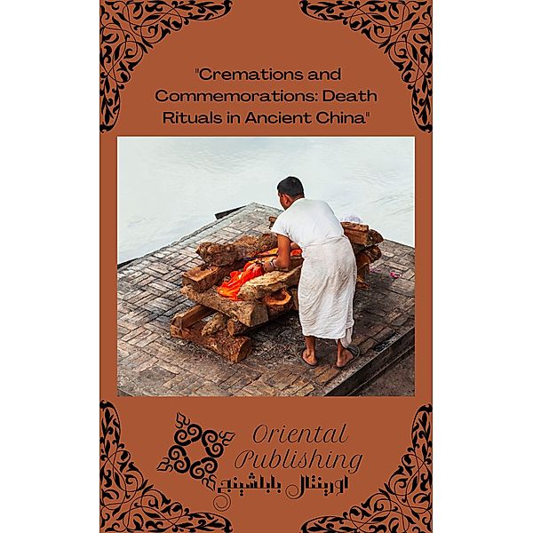 Cremations and Commemorations Death Rituals in Ancient China, Oriental Publishing