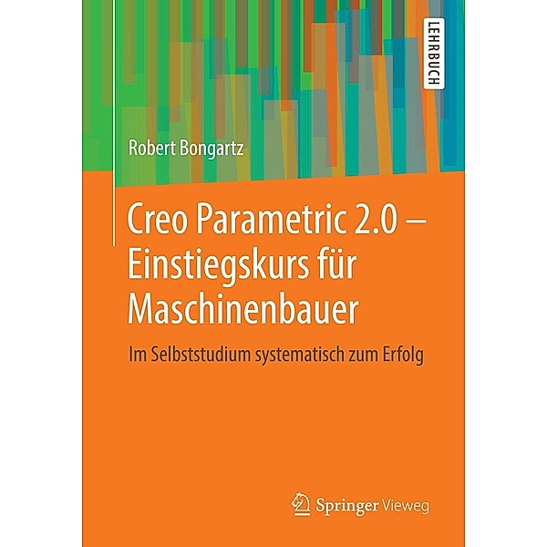 Creo Parametric 2.0 - Einstiegskurs für Maschinenbauer, Robert Bongartz