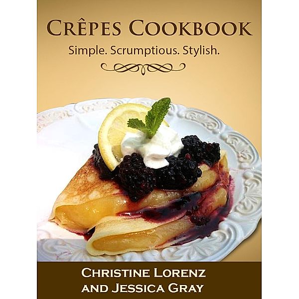 Crêpes Cookbook: Simple. Scrumptious. Stylish., Christine Lorenz