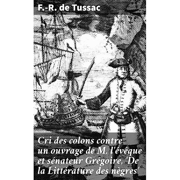 Cri des colons contre un ouvrage de M. l'évêque et sénateur Grégoire, 'De la Littérature des nègres', F. -R. de Tussac