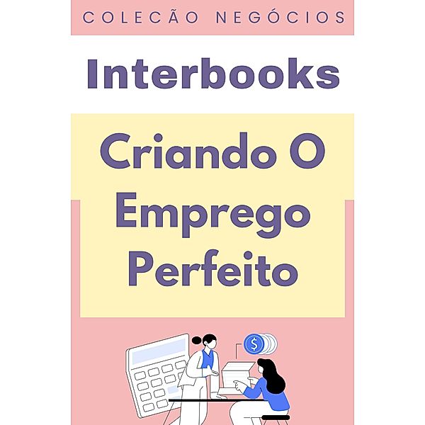 Criando O Emprego Perfeito (Coleção Negócios, #11) / Coleção Negócios, Interbooks