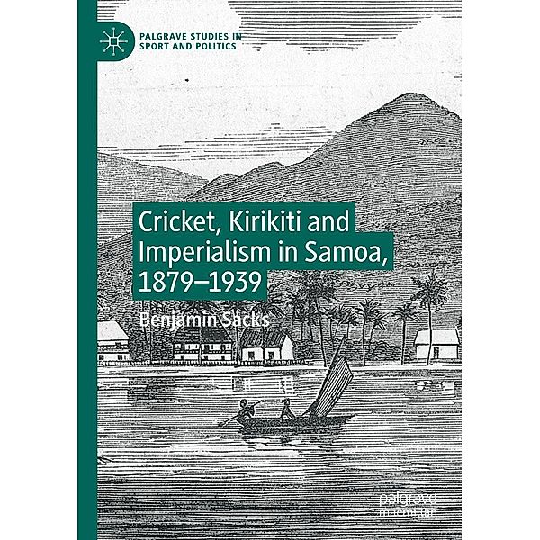 Cricket, Kirikiti and Imperialism in Samoa, 1879-1939 / Palgrave Studies in Sport and Politics, Benjamin Sacks