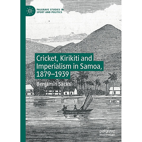 Cricket, Kirikiti and Imperialism in Samoa, 1879-1939, Benjamin Sacks
