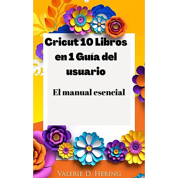 Cricut 10 Libros en 1 Guía del usuario, Valerie D. Hering