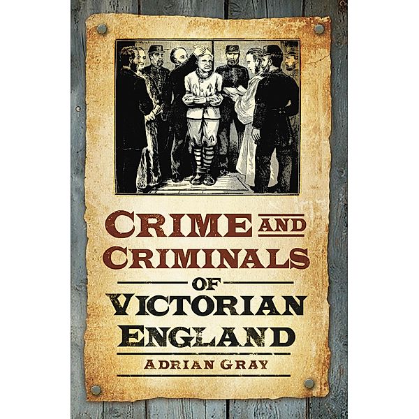 Crime and Criminals of Victorian England / The History Press, Adrian Gray