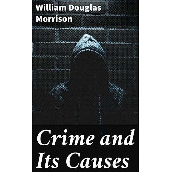 Crime and Its Causes, William Douglas Morrison