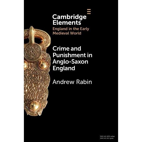 Crime and Punishment in Anglo-Saxon England / Elements in England in the Early Medieval World, Andrew Rabin