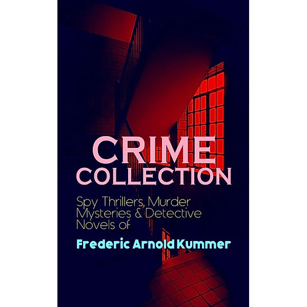 CRIME COLLECTION: Spy Thrillers, Murder Mysteries & Detective Novels of Frederic Arnold Kummer, Frederic Arnold Kummer
