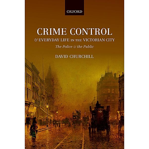 Crime Control and Everyday Life in the Victorian City, David Churchill
