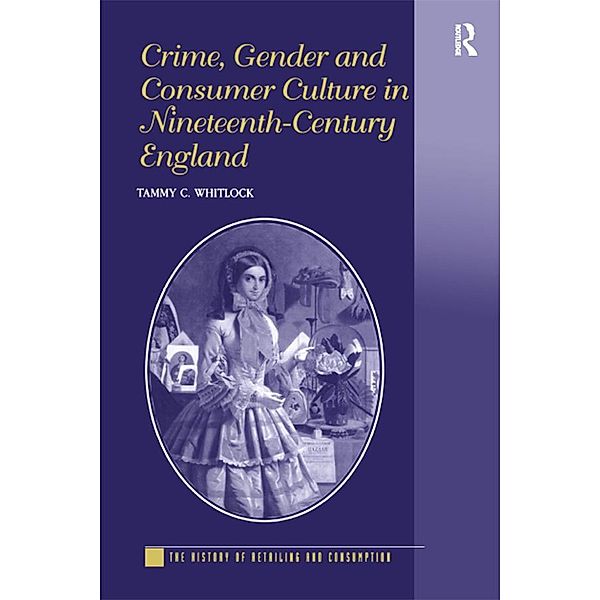 Crime, Gender and Consumer Culture in Nineteenth-Century England, Tammy C. Whitlock
