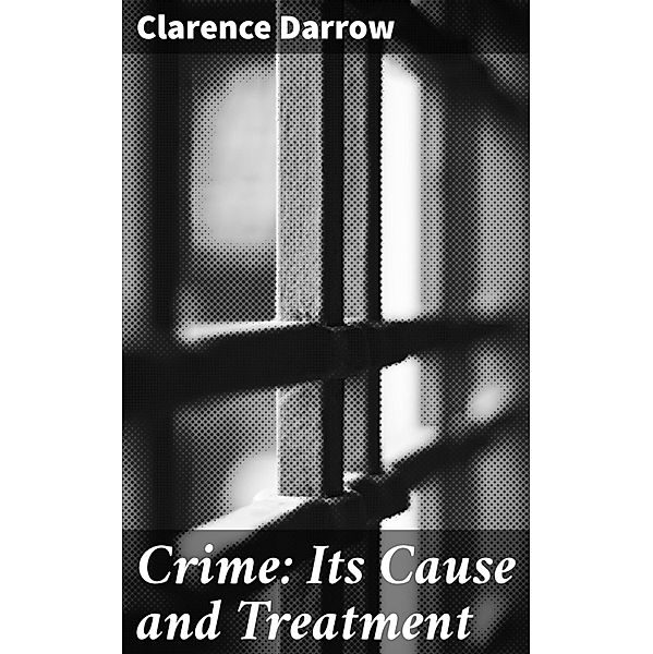 Crime: Its Cause and Treatment, Clarence Darrow