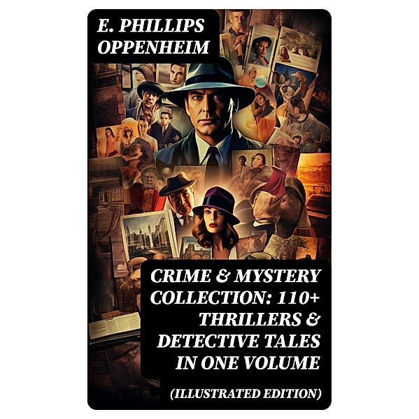 Crime & Mystery Collection: 110+ Thrillers & Detective Tales in One Volume (Illustrated Edition), E. Phillips Oppenheim