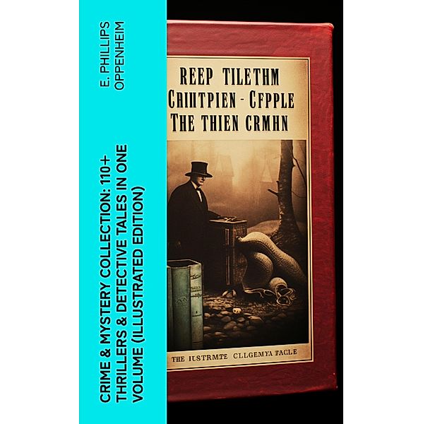 Crime & Mystery Collection: 110+ Thrillers & Detective Tales in One Volume (Illustrated Edition), E. Phillips Oppenheim