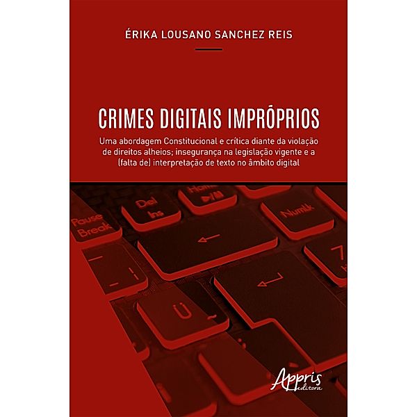 Crimes Digitais Impróprios: Uma Abordagem Constitucional e Crítica Diante da Violação de Direitos Alheios; Insegurança na Legislação Vigente e a (Falta de) Interpretação de Texto no Âmbito Digital, Érika Lousano Sanchez Reis