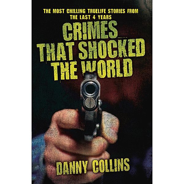 Crimes That Shocked The World - The Most Chilling True-Life Stories From the Last 40 Years, Danny Collins