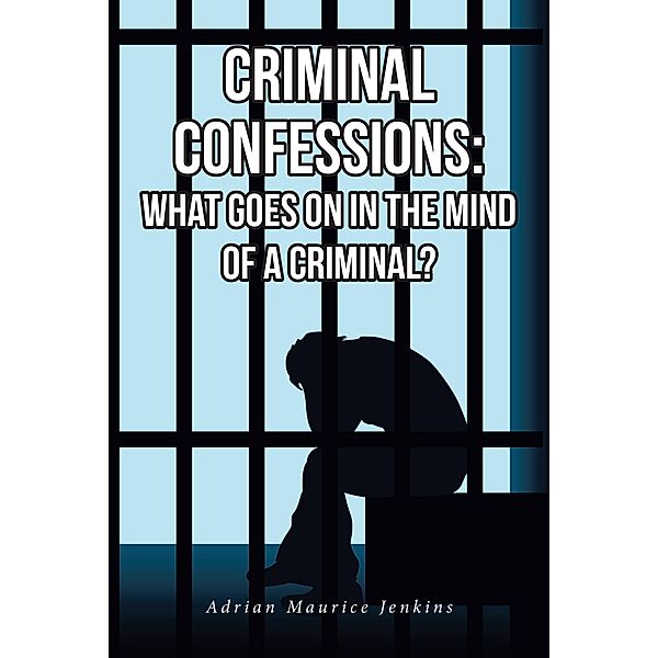 Criminal Confessions: What Goes on in the Mind of a Criminal?, Adrian Maurice Jenkins
