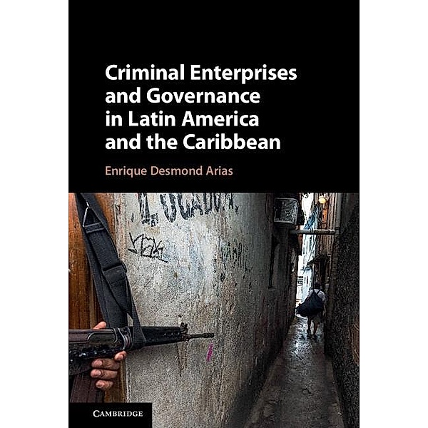 Criminal Enterprises and Governance in Latin America and the Caribbean, Enrique Desmond Arias