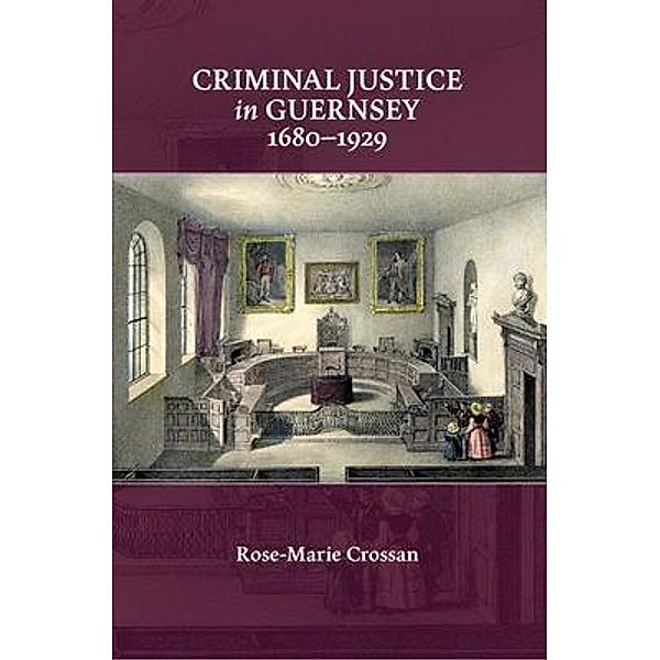 Criminal Justice in Guernsey, 1680-1929, Rose-Marie Crossan