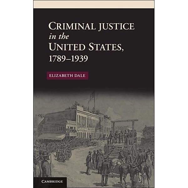 Criminal Justice in the United States, 1789-1939, Elizabeth Dale