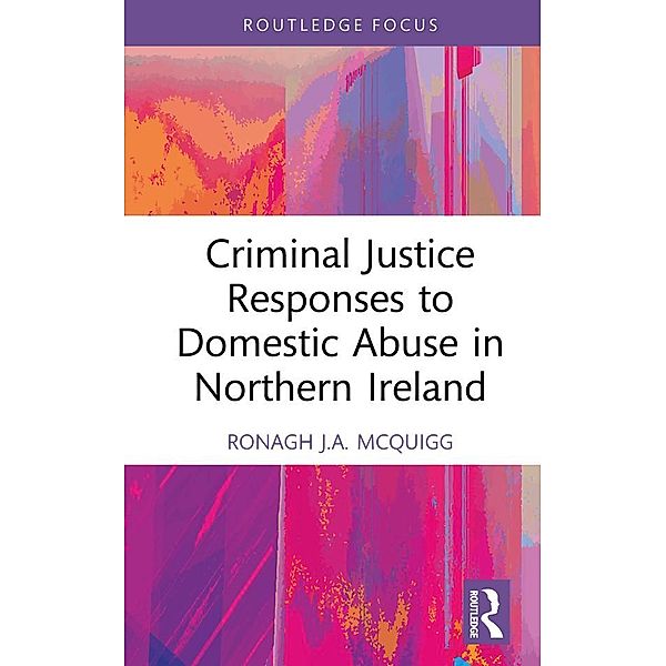 Criminal Justice Responses to Domestic Abuse in Northern Ireland, Ronagh J. A. McQuigg