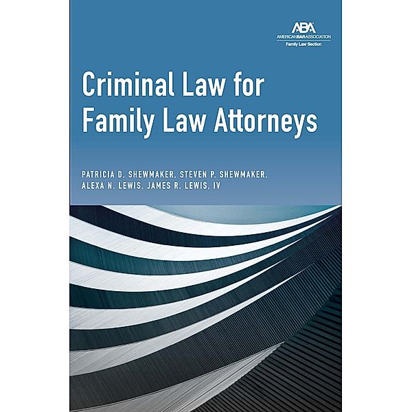 Criminal Law for Family Law Attorneys, Patricia D. Shewmaker, Steven P. Shewmaker, Alexa Nicole Lewis, James Robert Lewis IV