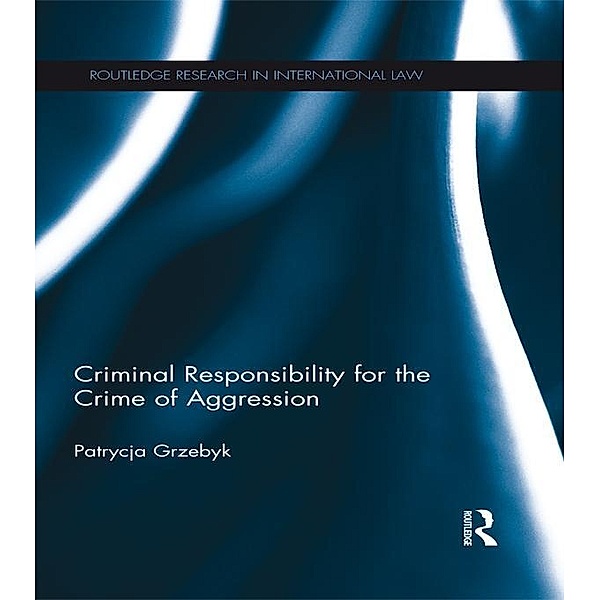 Criminal Responsibility for the Crime of Aggression / Routledge Research in International Law, Patrycja Grzebyk