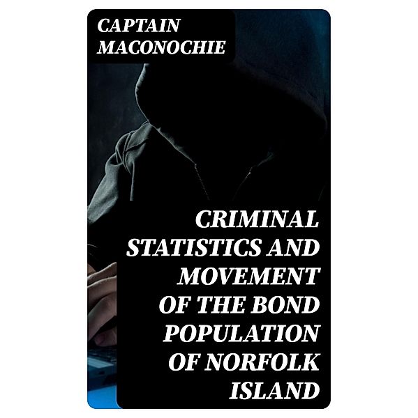 Criminal Statistics and Movement of the Bond Population of Norfolk Island, Captain Maconochie