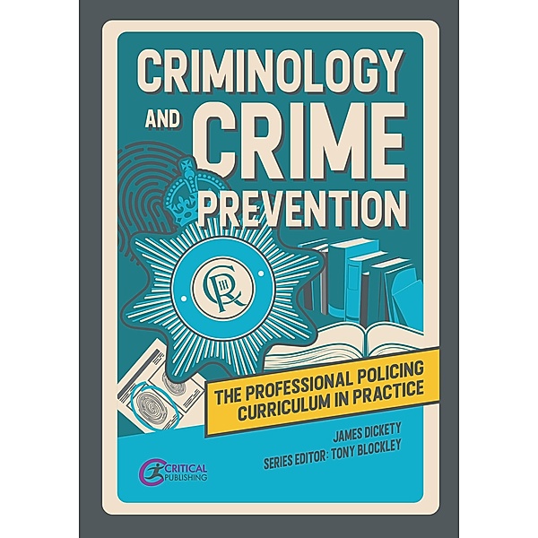 Criminology and Crime Prevention / The Professional Policing Curriculum in Practice, James Dickety