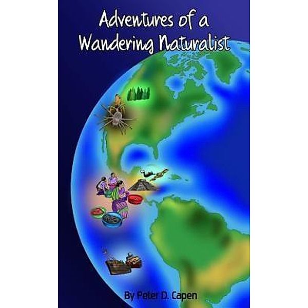 Crimson Cloak Publishing: Adventures of a Wandering Naturalist, Peter D. Capen