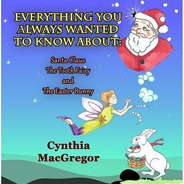 Crimson Cloak Publishing: Everything You Always Wanted To Know About Santa Claus, the Tooth Fairy and the Easter Bunny, Cynthia Macgregor