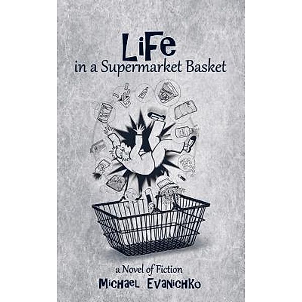 Crimson Cloak Publishing: Life in a Supermarket Basket, Michael Evanichko