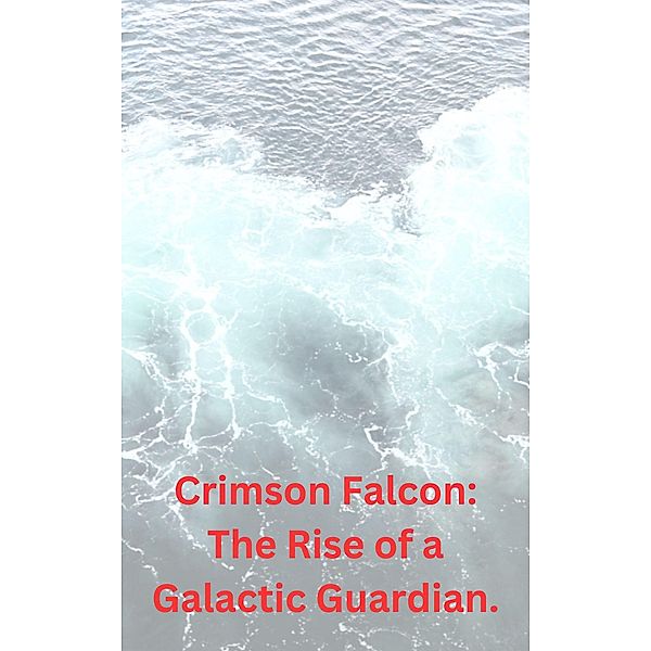 Crimson Falcon: The Rise of a Galactic Guardian., Philip Regol