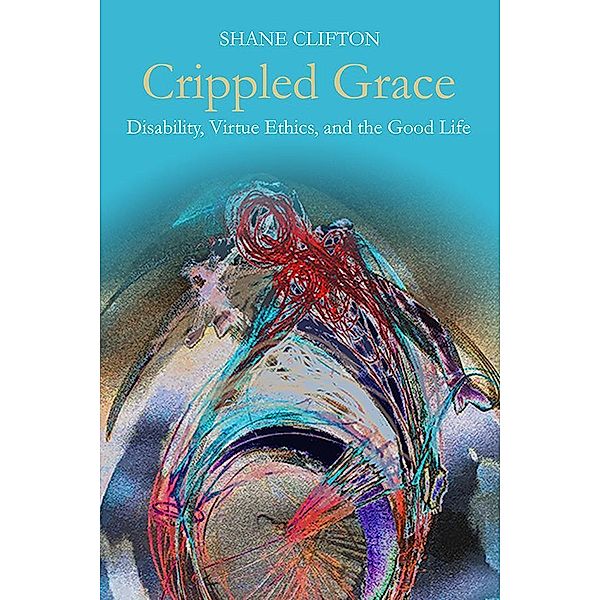 Crippled Grace / Studies in Religion, Theology, and Disability, Shane Clifton