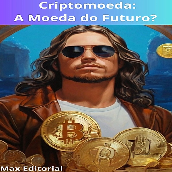 Criptomoeda: A Moeda do Futuro? / CRIPTOMOEDAS, BITCOINS & BLOCKCHAIN Bd.1, Max Editorial