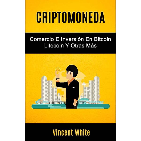 Criptomoneda: Comercio E Inversión En Bitcoin Litecoin Y Otras Más, Vincent White