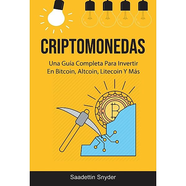 Criptomonedas: Una Guía Completa Para Invertir En Bitcoin, Altcoin, Litecoin Y Más, Saadettin Snyder